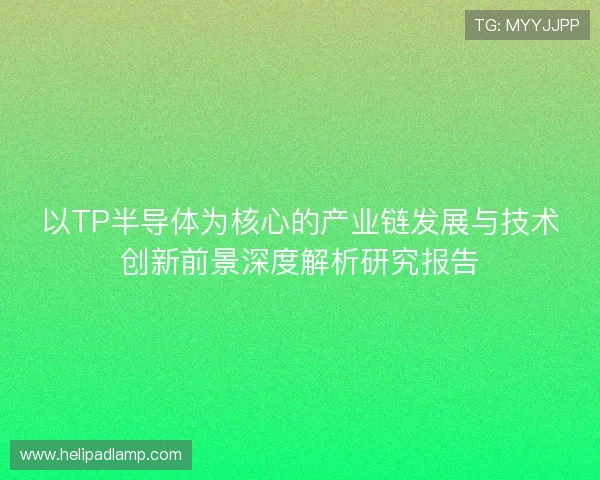 以TP半导体为核心的产业链发展与技术创新前景深度解析研究报告